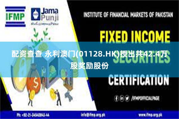 配资查查 永利澳门(01128.HK)授出共42.4万股奖励股份