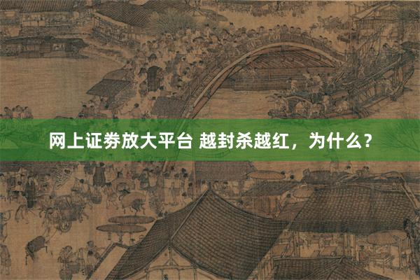 网上证劵放大平台 越封杀越红，为什么？