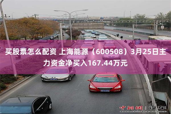 买股票怎么配资 上海能源（600508）3月25日主力资金净买入167.44万元