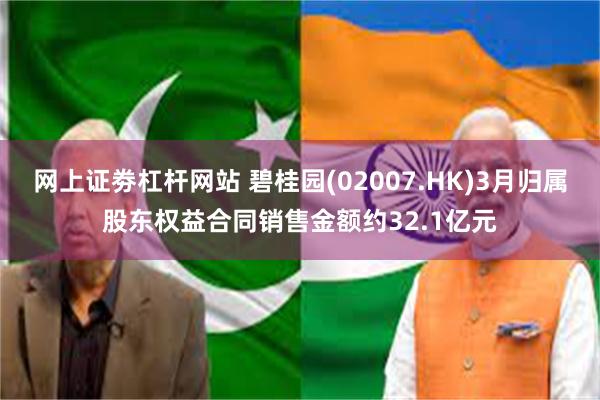 网上证劵杠杆网站 碧桂园(02007.HK)3月归属股东权益合同销售金额约32.1亿元