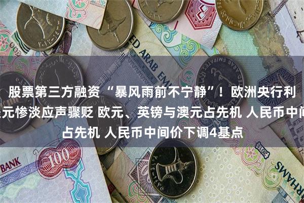 股票第三方融资 “暴风雨前不宁静”！欧洲央行利率决议前夕 美元惨淡应声骤贬 欧元、英镑与澳元占先机 人民币中间价下调4基点