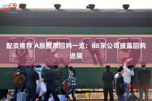 配资推荐 A股股票回购一览：88家公司披露回购进展