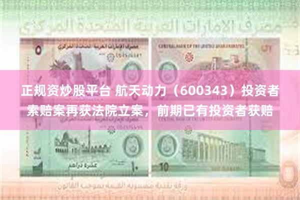 正规资炒股平台 航天动力（600343）投资者索赔案再获法院立案，前期已有投资者获赔