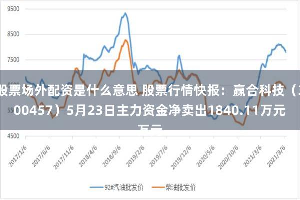 股票场外配资是什么意思 股票行情快报：赢合科技（300457）5月23日主力资金净卖出1840.11万元