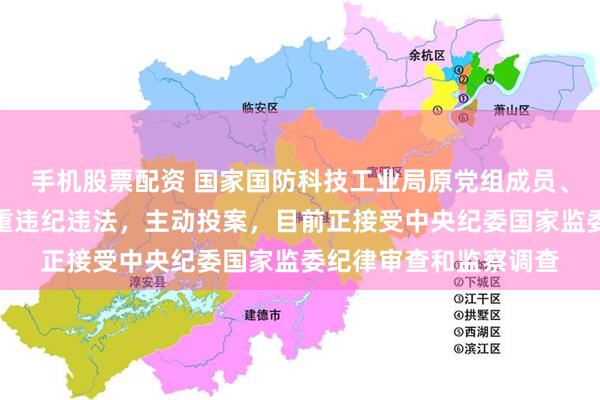 手机股票配资 国家国防科技工业局原党组成员、副局长张建华涉嫌严重违纪违法，主动投案，目前正接受中央纪委国家监委纪律审查和监察调查