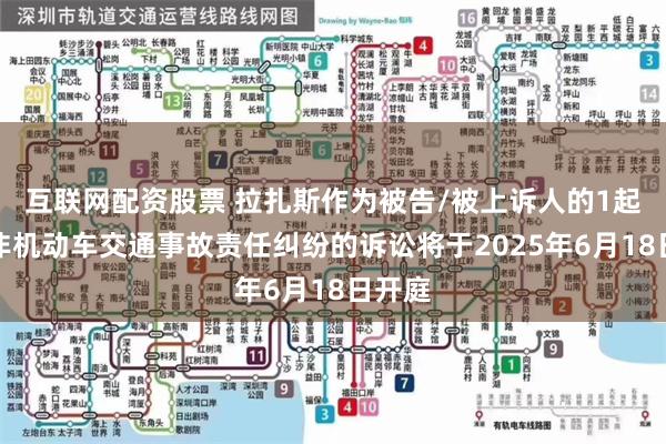 互联网配资股票 拉扎斯作为被告/被上诉人的1起涉及非机动车交通事故责任纠纷的诉讼将于2025年6月18日开庭
