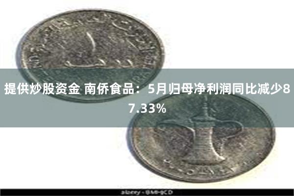 提供炒股资金 南侨食品：5月归母净利润同比减少87.33%