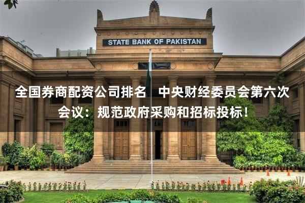全国券商配资公司排名   中央财经委员会第六次会议：规范政府采购和招标投标！
